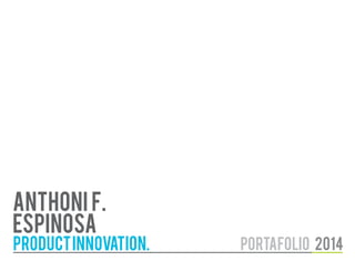 ANTHONI F.
ESPINOSA

PRODUCT INNOVATION.

portafolio 2014

 