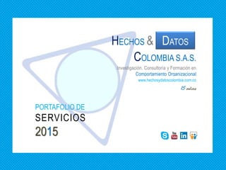 PORTAFOLIO DE
SERVICIOS
2015
15 años
Investigación, Consultoría y Formación en
Comportamiento Organizacional
DATOSHECHOS &
COLOMBIA S.A.S.
www.hechosydatoscolombia.com.co
 