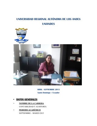 UNIVERSIDAD REGIONAL AUTÓNOMA DE LOS ANDES
UNIANDES
ABRIL - SEPTIEMBRE 2015
Santo Domingo – Ecuador
• DATOS GENERALES
• NOMBRE DE LA CARRERA
CONTABILIDAD Y AUDITORIA
• PERIODO ACADÉMICO
SEPTIEMBRE – MARZO 2015
 