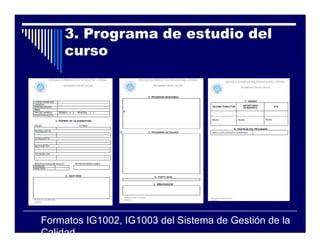 3. Programa de estudio del
    curso




Formatos IG1002, IG1003 del Sistema de Gestión de la
Calidad
 