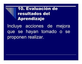 10. Evaluación de
    resultados del
    Aprendizaje
Incluye acciones de mejora
que se hayan tomado o se
proponen realizar.
 