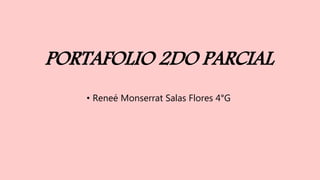 PORTAFOLIO 2DO PARCIAL
• Reneé Monserrat Salas Flores 4°G
 