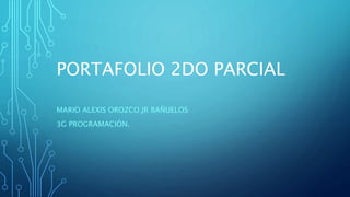 PORTAFOLIO 2DO PARCIAL
MARIO ALEXIS OROZCO JR BAÑUELOS
3G PROGRAMACIÓN.
 
