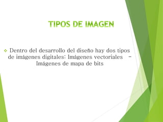  Dentro del desarrollo del diseño hay dos tipos
de imágenes digitales: Imágenes vectoriales -
Imágenes de mapa de bits
 