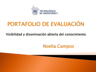 PORTAFOLIO DE EVALUACIÓN
Visibilidad y diseminación abierta del conocimiento
Noelia Campos
 