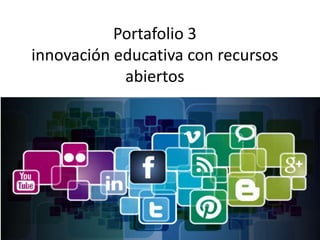 Portafolio 3
innovación educativa con recursos
abiertos
 