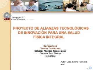 Doctorado en
Ciencias Gerenciales
Cátedra: Alianzas Tecnológicas
Docente: Dra. Tibisay
Hernández
Autor: Lcda. Liliana Parisella.
Msc.

 