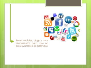 Redes sociales, blogs y otras 
herramientas para usos no 
exclusivamente académicos 
 