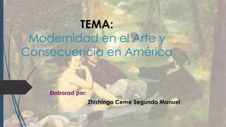 TEMA:
Modernidad en el Arte y
Consecuencia en América
Elaborad por:
Zhizhingo Ceme Segundo Manuel
 