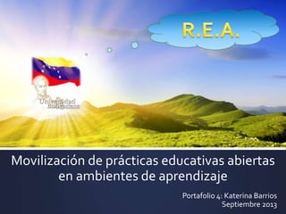 Movilización de prácticas educativas abiertas
en ambientes de aprendizaje
Portafolio 4: Katerina Barrios
Septiembre 2013
 