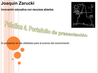 Joaquín Zarucki
Innovación educativa con recursos abiertos
Si pensamos en las utilidades para el avance del conocimiento
 
