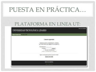 PUESTA EN PRÁCTICA… 
PLATAFORMA EN LINEA UT: 
 