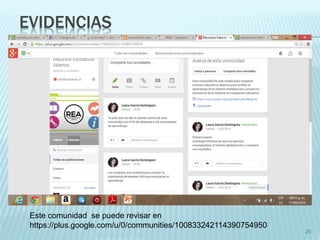 EVIDENCIAS 
25 
Este comunidad se puede revisar en 
https://plus.google.com/u/0/communities/100833242114390754950 
