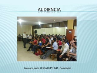 AUDIENCIA 
7 
Alumnos de la Unidad UPN 041, Campeche 
 