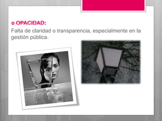 Falta de claridad o transparencia, especialmente en la
gestión pública.
 