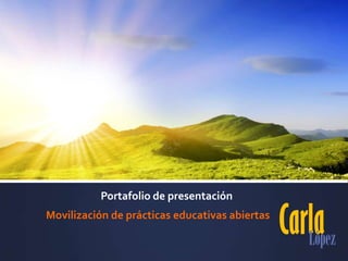 CarlaLópez
Portafolio de presentación
Movilización de prácticas educativas abiertas
 