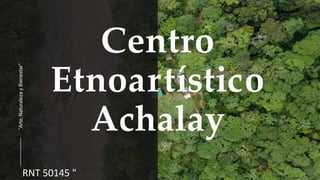 "Arte,
Naturaleza
y
Bienestar”
Centro
Etnoartístico
Achalay
RNT 50145 "
 