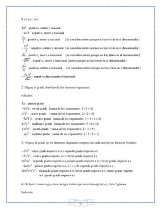 S o l u c i o n:

2. Dígase el grado absoluto de los términos siguientes:
solución:

3. Dígase el grado de los términos siguientes respecto de cada uno de sus factores literales:

4. De los términos siguientes escoger cuatro que sean homogéneos y heterogéneos
Solución:

81

 