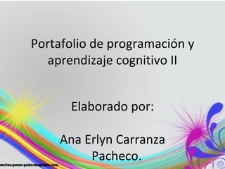 Portafolio de programación y
   aprendizaje cognitivo II


      Elaborado por:

    Ana Erlyn Carranza
         Pacheco.
 