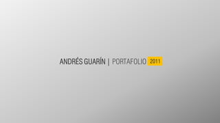 ANDRÉS GUARÍN | PORTAFOLIO   2011
 