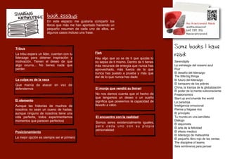 book essays
                      En este espacio me gustaría compartir los
                      libros que más me han aportado haciendo un
                      pequeño resumen de cada uno de ellos, en
                      algunos casos incluso una frase.



Tribus                                                                                         Some books I have
                                                                                               read:
La tribu espera un lider, cuentan con tu           Fish
liderazgo para obtener inspiración y               Hay algo que yo se de ti que quizás tú
motivación. Tienen el deseo de que                 no sepas de ti mismo. Dentro de ti tienes   Serendipity
algo ocurra... No tienes nada que                  más recursos de energía que nunca has       La estrategia del oceano azul
perder.                                            aprovechado, más fuerza de la que           Fluir
                                                   nunca has puesto a prueba y más que         El desafío del liderazgo
                                                   dar de lo que nunca has dado                The little big things
La culpa es de la vaca                                                                         El futuro del liderazgo
Que manía de atacar en vez de                                                                  El banquero de los pobres
defendernos                                         El monje que vendió su ferrari             China, la trampa de la globalización
                                                                                               El poder de la mente subconsciente
                                                    No nos damos cuenta que el hecho de        Freakonomics
                                                    que tengamos un deseo o un sueño           Start up and chande the world
El elemento                                         signiﬁca que poseemos la capacidad de      La paradoja
Aunque las historias de muchos de                   llevarlo a cabo.                           Inteligencia emocional
nosotros no sean un cueno de hadas,                                                            Piense y hágase rico
aunque ninguno de nosotros tiene una                                                           El principito
vida perfecta, todos esperimentamos                 El encuentro con la realidad               Tu mundo en una servilleta
momentos que parecen perfectos)                                                                Diálogo
                                                    Somos seres existencialmente iguales,      El alquimista
                                                    pero cada uno con su propia                El arte de la felicidad
                                                    personalidad                               El efecto medicci
Posicionamiento
                                                                                               El liderazgo de matsushita
La mejor opción es siempre ser el primero                                                      El pequeño libro rojo de las ventas
                                                                                               The discipline of teams
                                                                                               Seis sombreros para pensar
 