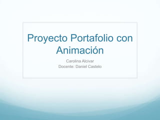 Proyecto Portafolio con
     Animación
         Carolina Alcivar
      Docente: Daniel Castelo
 