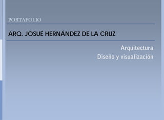 PORTAFOLIO

ARQ.
ARQ JOSUÉ HERNÁNDEZ DE LA CRUZ

                                 Arquitectura
                        Diseño y visualización
 
