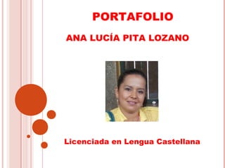 PORTAFOLIO 
ANA LUCÍA PITA LOZANO 
Licenciada en Lengua Castellana 
 