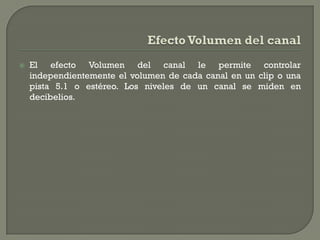    El efecto Volumen del canal le permite controlar
    independientemente el volumen de cada canal en un clip o una
    pista 5.1 o estéreo. Los niveles de un canal se miden en
    decibelios.
 