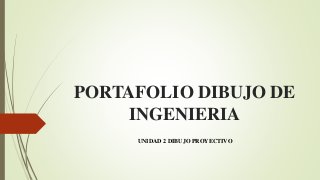 PORTAFOLIO DIBUJO DE
INGENIERIA
UNIDAD 2 DIBUJO PROYECTIVO
 