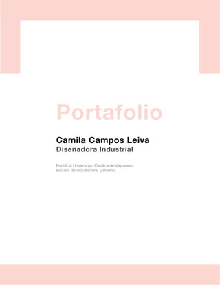 1
Camila Campos Leiva
Diseñadora Industrial
Pontificia Universidad Católica de Valparaíso.
Escuela de Arquitectura y Diseño.
Portafolio
 