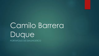 Camilo Barrera 
Duque 
PORTAFOLIO DE DIAGNOSTICO 
 