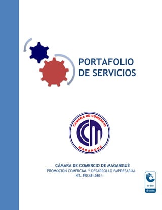 PORTAFOLIO
               DE SERVICIOS




    CÁMARA DE COMERCIO DE MAGANGUÉ
PROMOCIÓN COMERCIAL Y DESARROLLO EMPRESARIAL
              NIT. 890.481.080-1
 