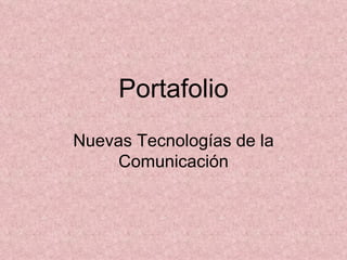 Portafolio
Nuevas Tecnologías de la
    Comunicación
 