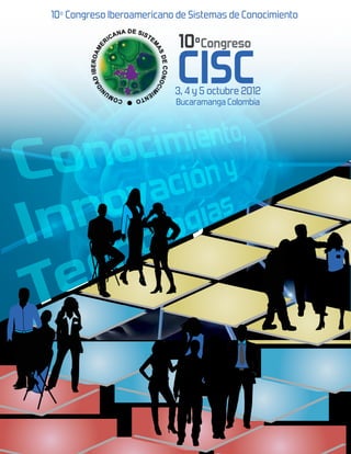 10ºCongreso
   Comunidad Iberoamericana




   CISC
  de Sistemas de Conocimiento




13, 14 y 15 noviembre 2012
  Bucaramanga Colombia
  Conocimiento, Innovación y
         Tecnologías
 
