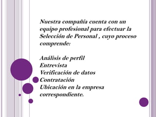 Posicionar la empresa en el sector empresarial  ofreciendo un servicio innovadorPOLITICAS ORGANIZACIONALESAlentar, evaluar y compensar a los colaboradores.• Facilitar una comunicación abierta y promover la            Honestidad.• Desarrollar la capacidad de liderazgo en la organización.• Asegurar transparencia, objetividad y en el aprendizaje de las funciones de nuestros colaboradores.