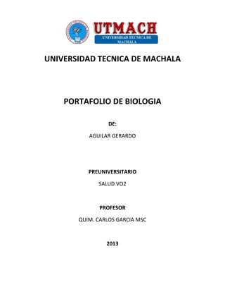 UNIVERSIDAD TECNICA DE MACHALA
PORTAFOLIO DE BIOLOGIA
DE:
AGUILAR GERARDO
PREUNIVERSITARIO
SALUD VO2
PROFESOR
QUIM. CARLOS GARCIA MSC
2013
 