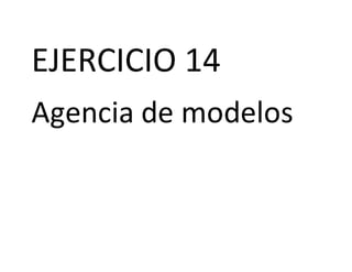 EJERCICIO 14
Agencia de modelos
 