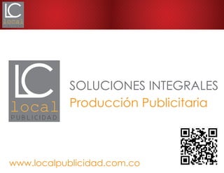 PORTAFOLIO2012
SOLUCIONES INTEGRALES
Producción Publicitaria
www.localpublicidad.com.co
 