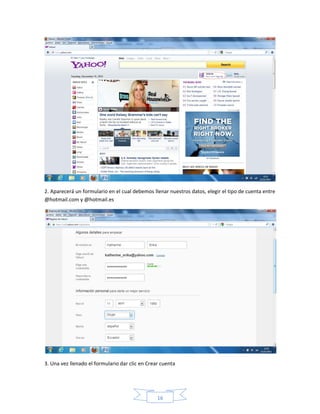 2. Aparecerá un formulario en el cual debemos llenar nuestros datos, elegir el tipo de cuenta entre
@hotmail.com y @hotmail.es




3. Una vez llenado el formulario dar clic en Crear cuenta




                                                 16
 