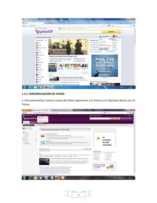 1.2.2. PERSONALIZACIÓN DE YAHOO

1. Para personalizar nuestra cuenta de Yahoo ingresamos a la misma y en Opciones damos clic en
Temas.




                                             19
 