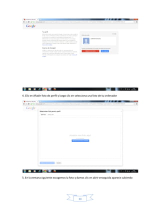 4. Clic en Añadir foto de perfil y luego clic en selecciona una foto de tu ordenador




5. En la ventana siguiente escogemos la foto y damos clic en abrir enseguida aparece subiendo




                                                 30
 