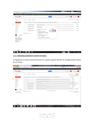 1.3.2. PERSONALIZACIÓN DE CUENTA DE GMAIL

1. Ingresamos a nuestra cuenta de Gmail y en la parte superior derecha en Configuraciones damos
clic en Temas.




                                              33
 