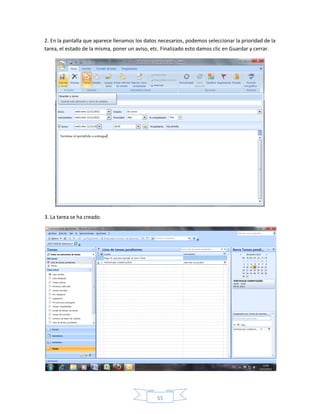 2. En la pantalla que aparece llenamos los datos necesarios, podemos seleccionar la prioridad de la
tarea, el estado de la misma, poner un aviso, etc. Finalizado esto damos clic en Guardar y cerrar.




3. La tarea se ha creado.




                                                55
 