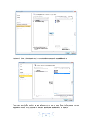 Teniéndola ahora seleccionada en la parte derecha daremos clic sobre Modificar.




Elegiremos uno de los botones al que asignaremos la macro, más abajo en Nombre a mostrar
podremos cambiar dicho nombre de la macro, finalmente daremos clic en Aceptar.



                                               93
 