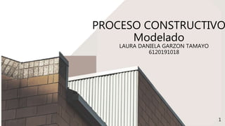 PROCESO CONSTRUCTIVO
Modelado
LAURA DANIELA GARZON TAMAYO
6120191018
1
 