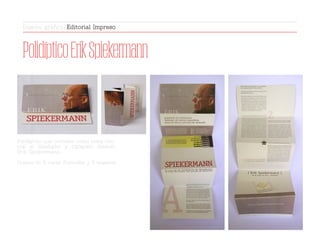 PolidípticoErikSpiekermann
Polidíptico que contiene como tema cen-
tral al diseñador y tipógrafo Alemán
Erik Spiekermann.
Consta de 5 caras frontales y 5 traseras.
Diseño gráfico | Editorial Impreso
 