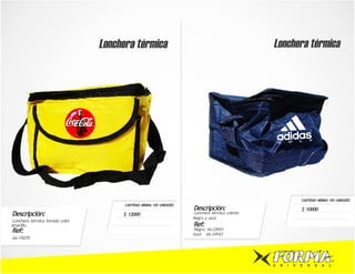 Lonchera térmica                                                Lonchera térmica




                                                                                                                 CANTIDAD MÍNIMA 100 UNIDADES
                                       CANTIDAD MÍNIMA 100 UNIDADES
                                                                      Descripción:                               $ 10000
Descripción:                          $ 12000                         Lonchera térmica colores
                                                                      Negro y azul.
Lonchera térmica forrada color
amarillo.                                                             Ref:
Ref:                                                                  Negro: 66-24941
                                                                      Azul: 66-24943
66-19070




                                                                                                 U   N   I   V   E   R   S   A   L
 