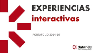 EXPERIENCIAS
interactivas
PORTAFOLIO 2014-16
 
