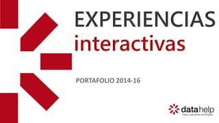 EXPERIENCIAS
interactivas
PORTAFOLIO 2014-16
 